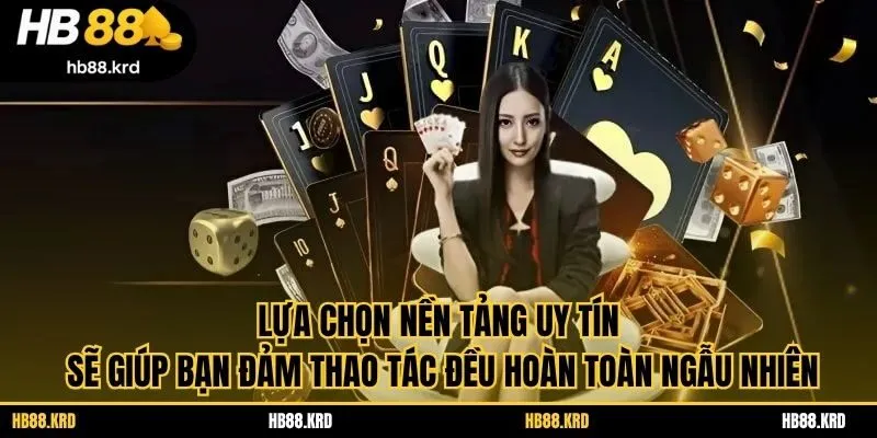 Lựa chọn nền tảng uy tín sẽ giúp bạn đảm thao tác đều hoàn toàn ngẫu nhiên