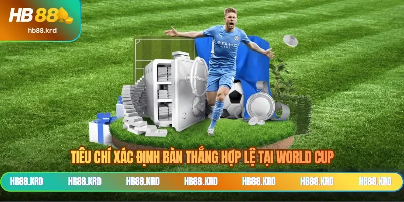 Tiêu chí xác định bàn thắng hợp lệ tại World Cup
