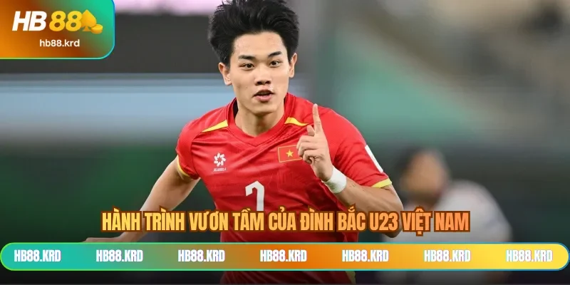 Hành trình vươn tầm của Đình Bắc U23 Việt Nam