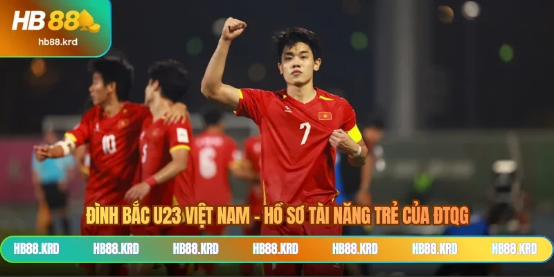 Đình Bắc U23 Việt Nam - Hồ Sơ Tài Năng Trẻ Của ĐTQG