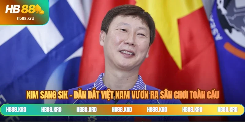 Kim Sang Sik – Dẫn dắt Việt Nam vươn ra sân chơi toàn cầu