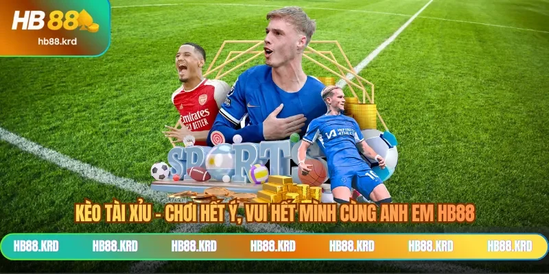 Kèo Tài Xỉu - Chơi Hết Ý, Vui Hết Mình Cùng Anh Em HB88
