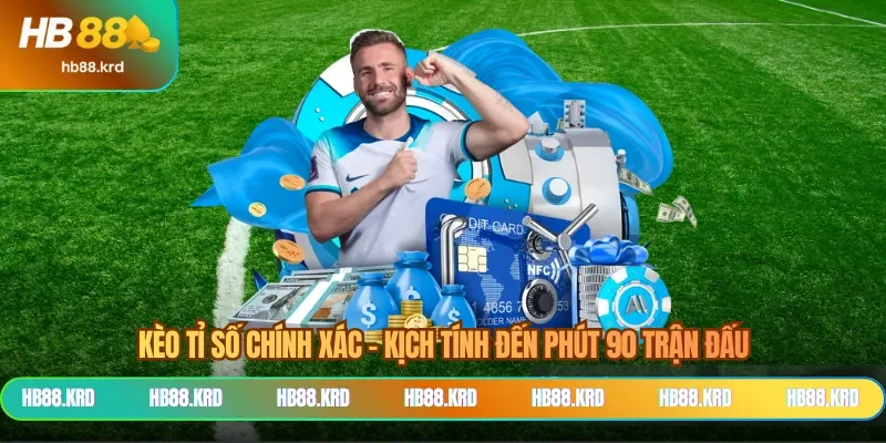 Kèo Tỉ Số Chính Xác - Kịch Tính Đến Phút 90 Trận Đấu