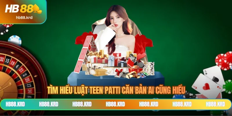 Tìm hiểu luật teen patti căn bản ai cũng hiểu